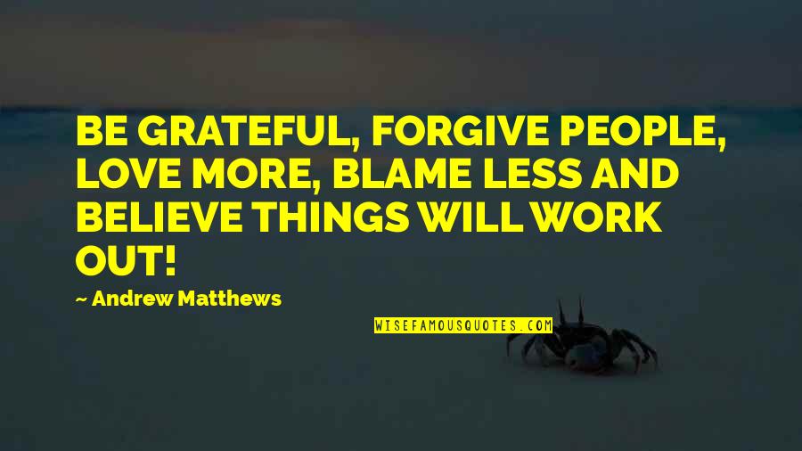 All Things Will Work Out Quotes By Andrew Matthews: BE GRATEFUL, FORGIVE PEOPLE, LOVE MORE, BLAME LESS