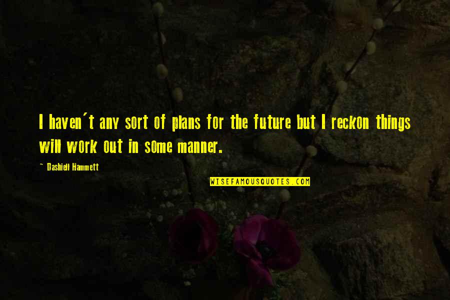All Things Will Work Out Quotes By Dashiell Hammett: I haven't any sort of plans for the