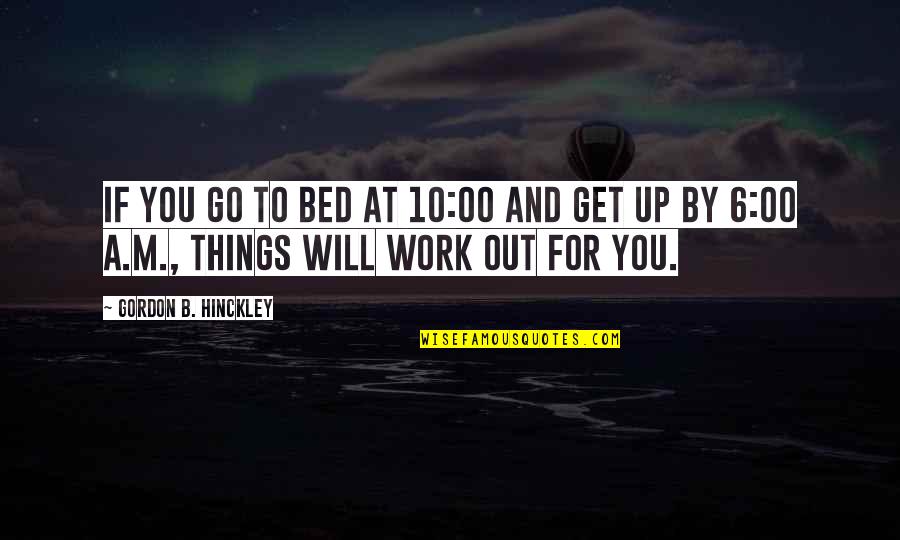 All Things Will Work Out Quotes By Gordon B. Hinckley: If you go to bed at 10:00 and