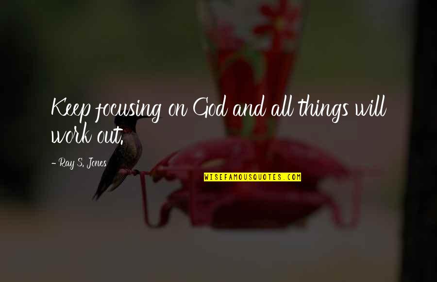 All Things Will Work Out Quotes By Ray S. Jones: Keep focusing on God and all things will