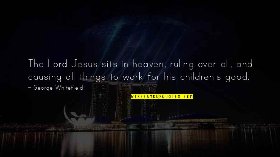 All Things Work For Good Quotes By George Whitefield: The Lord Jesus sits in heaven, ruling over