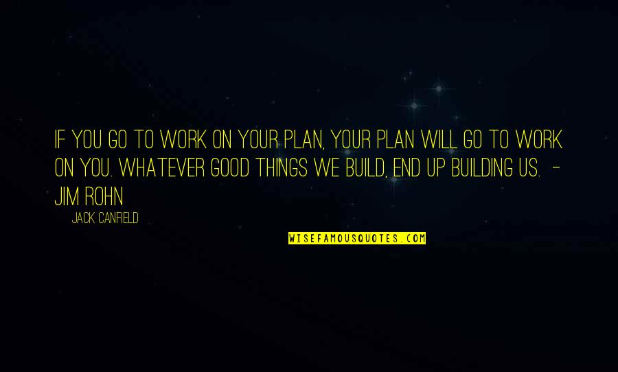 All Things Work For Good Quotes By Jack Canfield: IF YOU GO TO WORK ON YOUR PLAN,