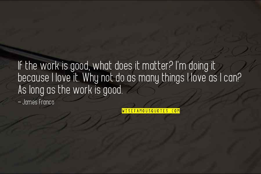 All Things Work For Good Quotes By James Franco: If the work is good, what does it