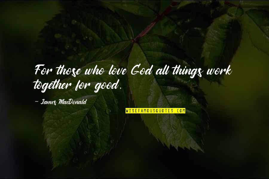 All Things Work For Good Quotes By James MacDonald: For those who love God all things work