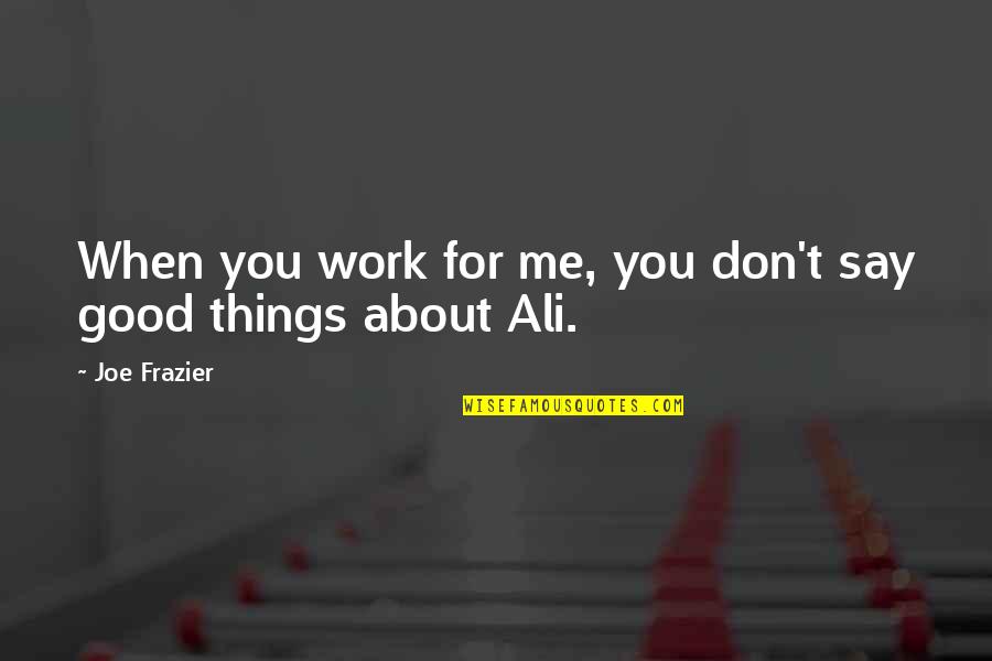 All Things Work For Good Quotes By Joe Frazier: When you work for me, you don't say