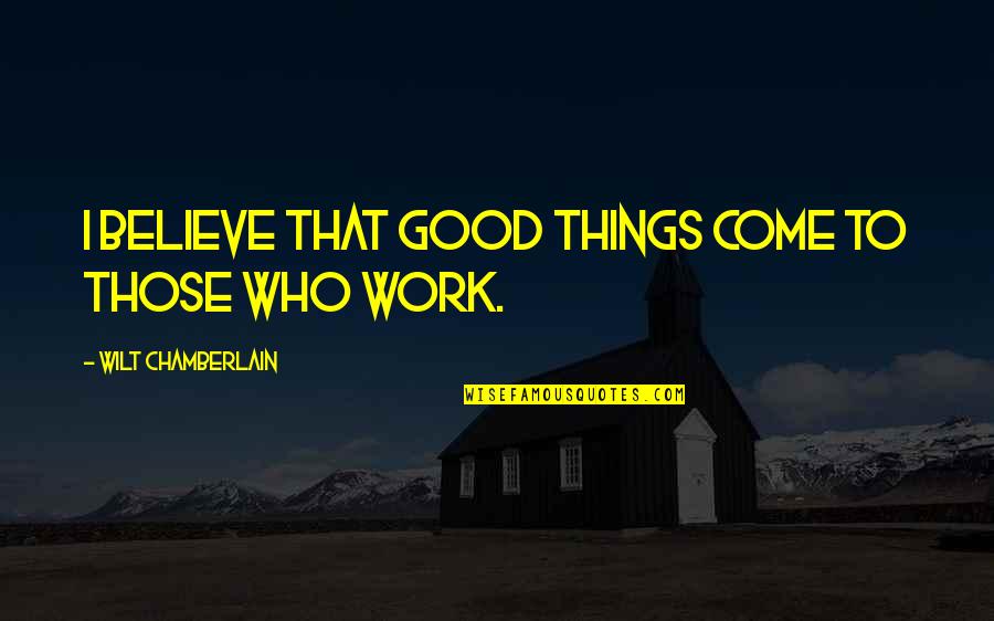 All Things Work For Good Quotes By Wilt Chamberlain: I believe that good things come to those