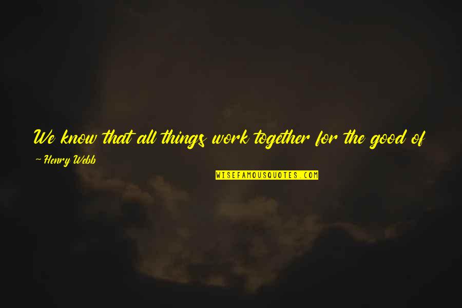 All Things Work Together For My Good Quotes By Henry Webb: We know that all things work together for