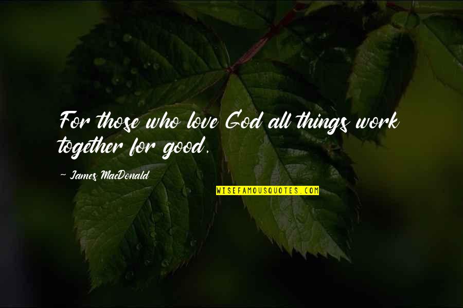 All Things Work Together For My Good Quotes By James MacDonald: For those who love God all things work