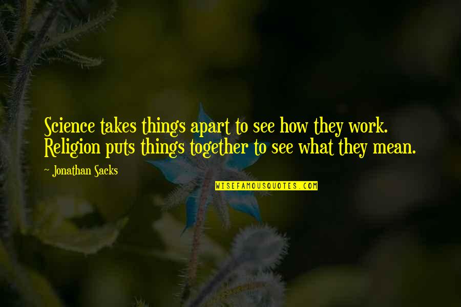 All Things Work Together Quotes By Jonathan Sacks: Science takes things apart to see how they
