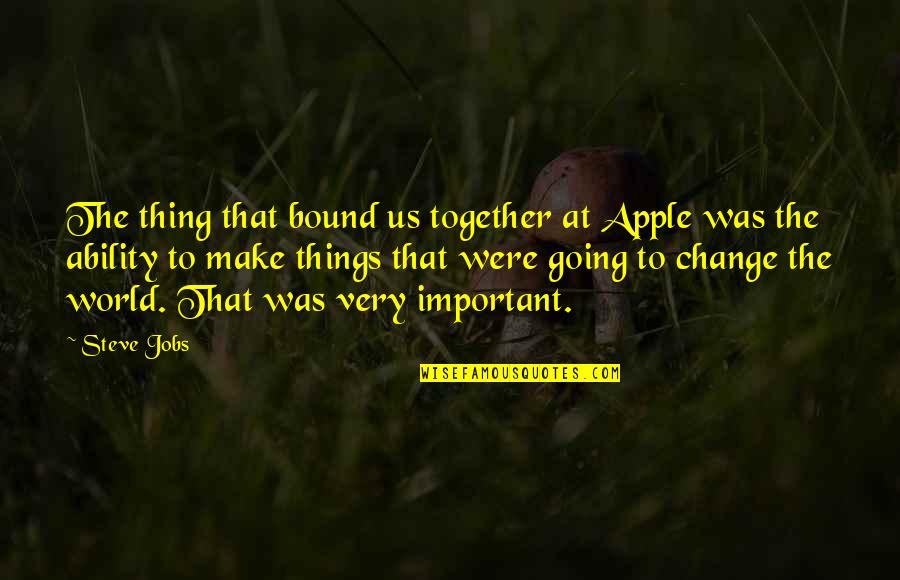 All Things Work Together Quotes By Steve Jobs: The thing that bound us together at Apple