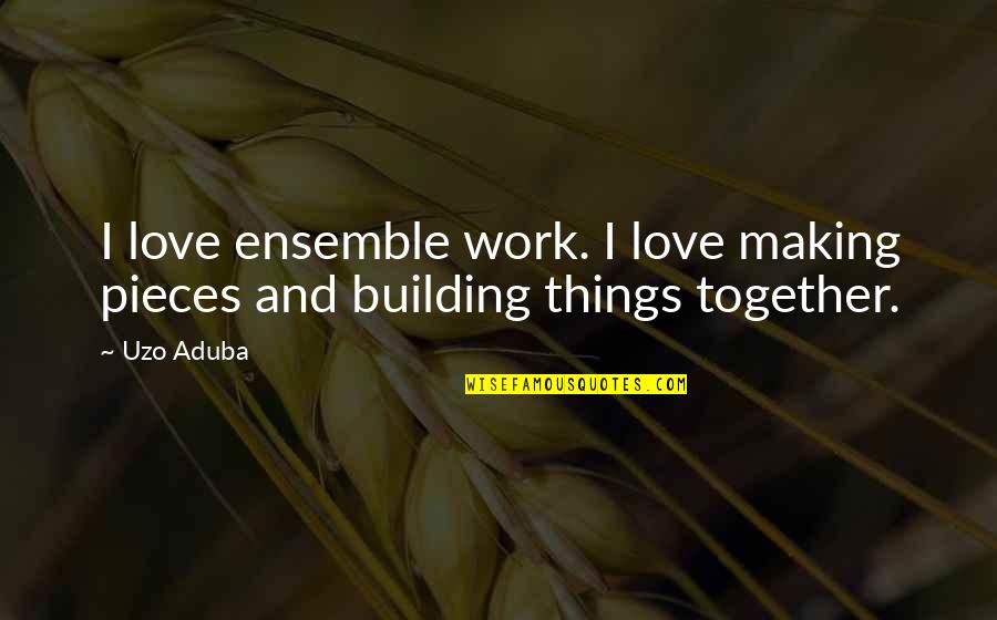 All Things Work Together Quotes By Uzo Aduba: I love ensemble work. I love making pieces