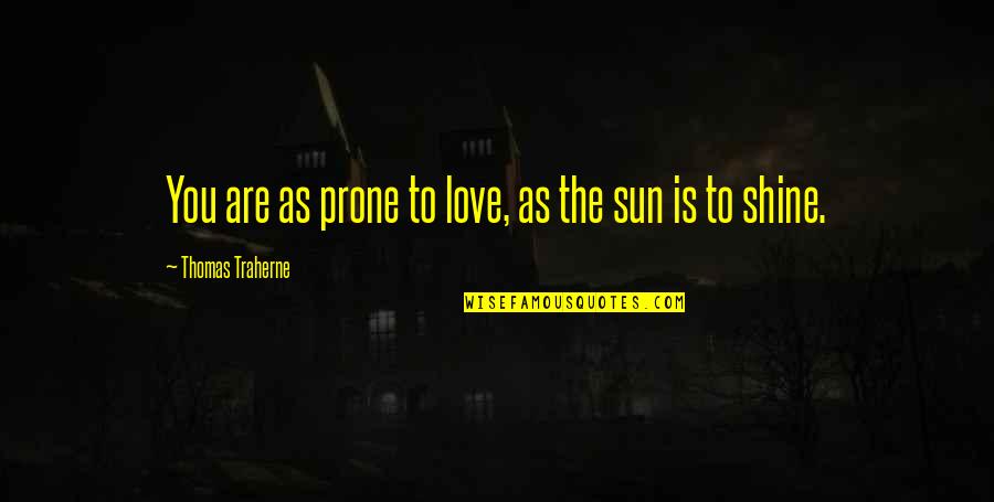All Thomas Traherne Quotes By Thomas Traherne: You are as prone to love, as the