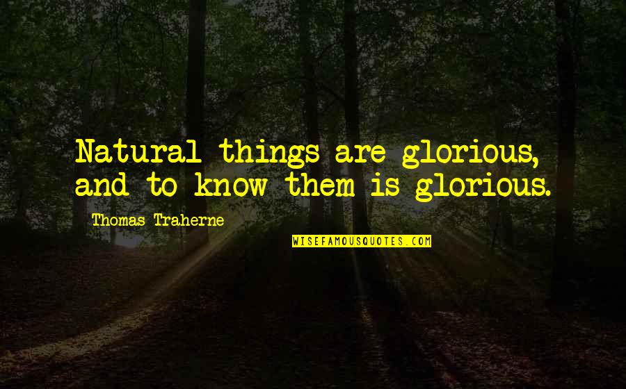 All Thomas Traherne Quotes By Thomas Traherne: Natural things are glorious, and to know them