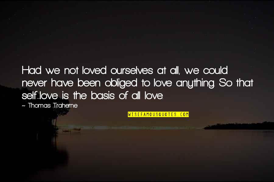 All Thomas Traherne Quotes By Thomas Traherne: Had we not loved ourselves at all, we