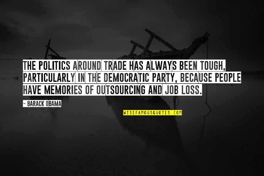 All Those Memories Quotes By Barack Obama: The politics around trade has always been tough,