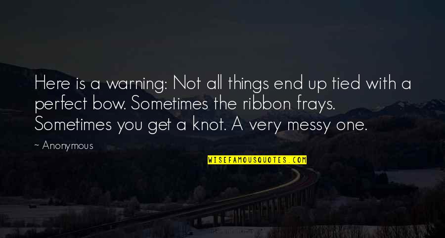 All Tied Up Quotes By Anonymous: Here is a warning: Not all things end