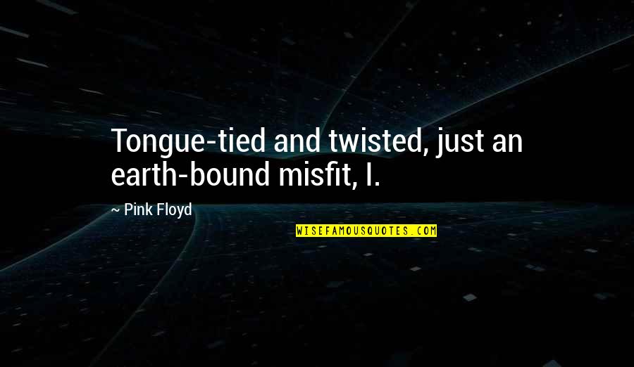 All Tied Up Quotes By Pink Floyd: Tongue-tied and twisted, just an earth-bound misfit, I.