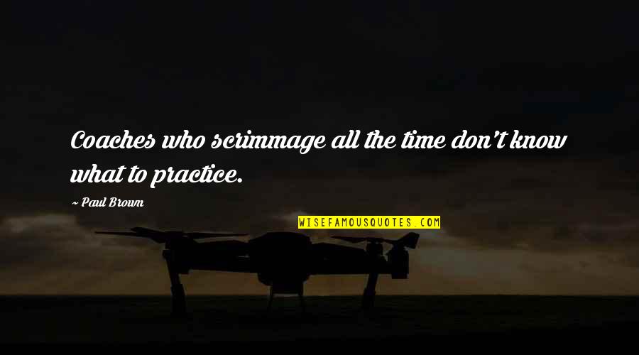 All Time Athlete Quotes By Paul Brown: Coaches who scrimmage all the time don't know