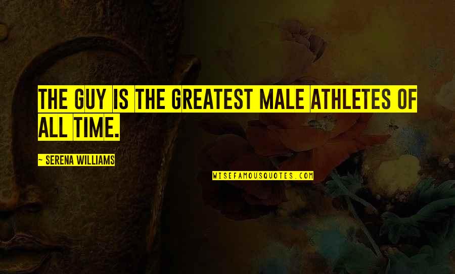All Time Athlete Quotes By Serena Williams: The guy is the greatest male athletes of All Time Athlete Quotes By Serena Williams: The guy is the greatest male athletes of