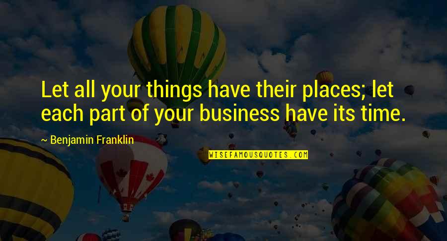 All Time Business Quotes By Benjamin Franklin: Let all your things have their places; let