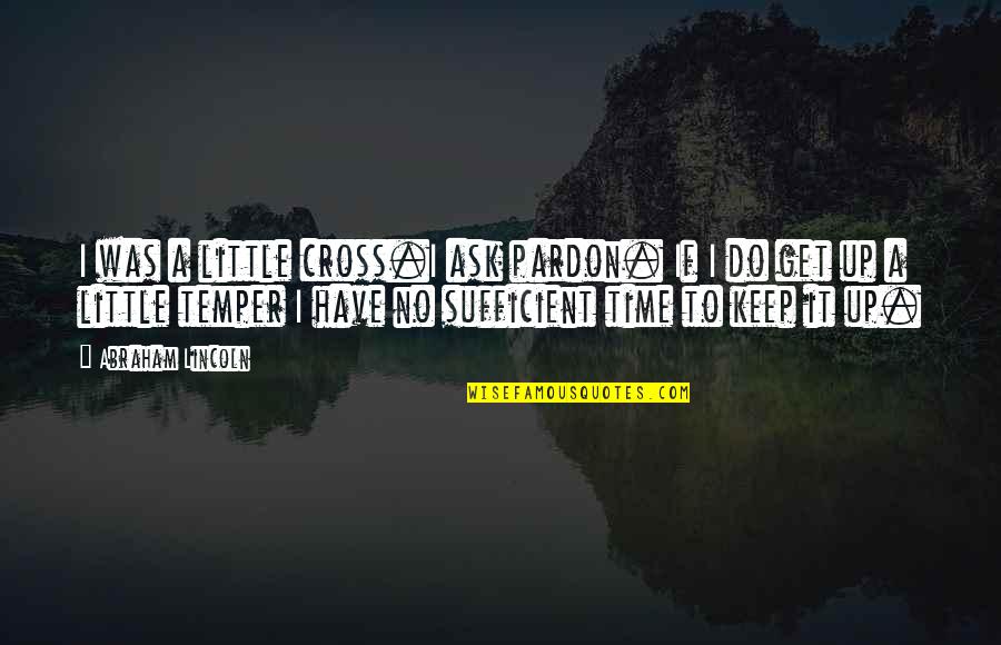 All Time Friendship Quotes By Abraham Lincoln: I was a little cross.I ask pardon. If