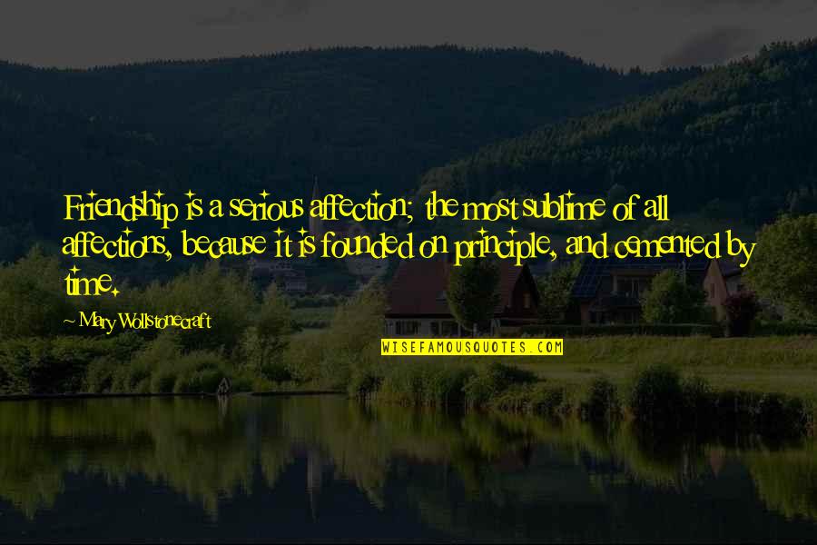 All Time Friendship Quotes By Mary Wollstonecraft: Friendship is a serious affection; the most sublime All Time Friendship Quotes By Mary Wollstonecraft: Friendship is a serious affection; the most sublime