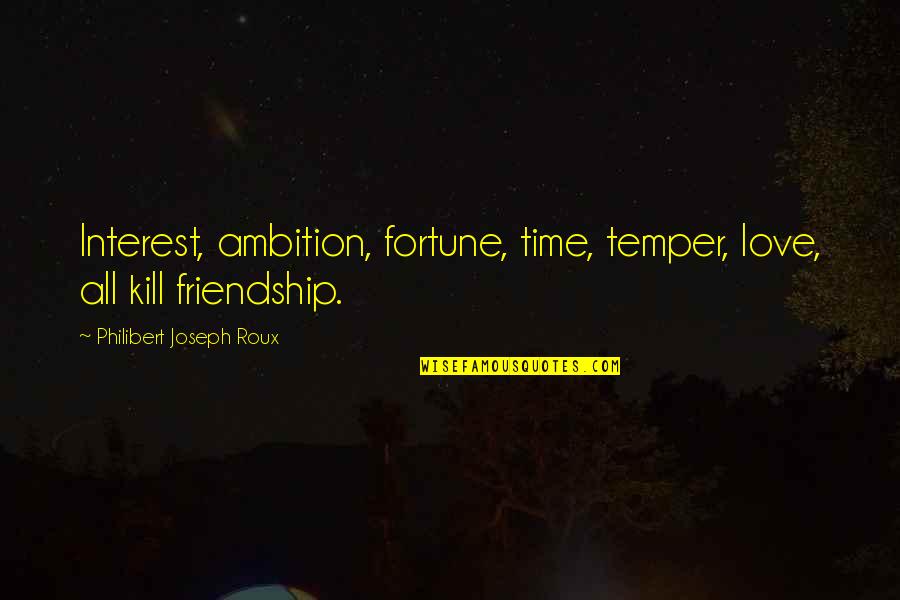 All Time Friendship Quotes By Philibert Joseph Roux: Interest, ambition, fortune, time, temper, love, all kill