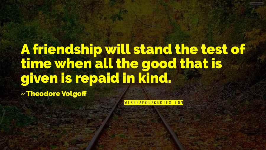 All Time Friendship Quotes By Theodore Volgoff: A friendship will stand the test of time All Time Friendship Quotes By Theodore Volgoff: A friendship will stand the test of time
