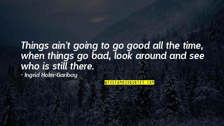 All Time Good Quotes By Ingrid Holm-Garibay: Things ain't going to go good all the