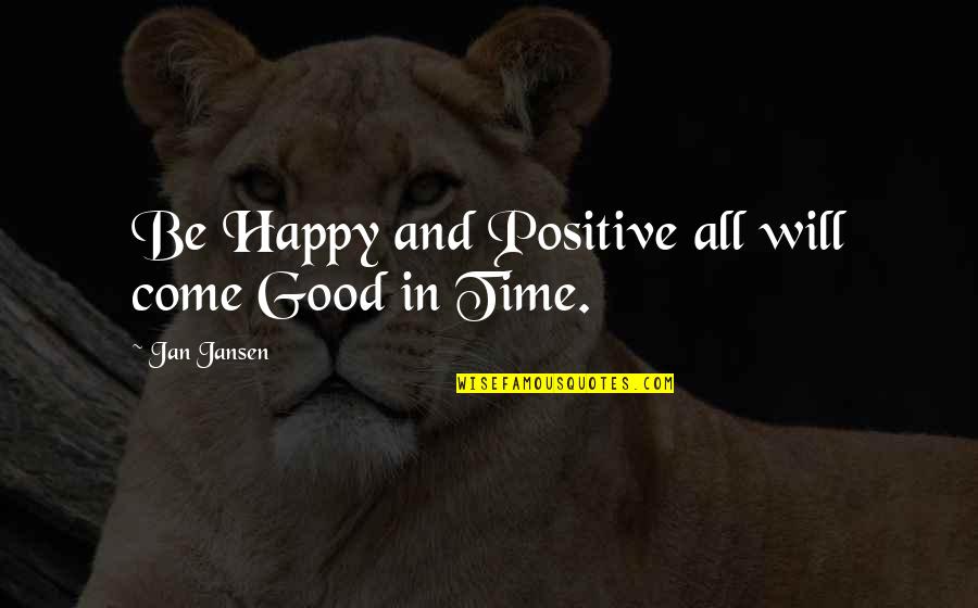 All Time Good Quotes By Jan Jansen: Be Happy and Positive all will come Good