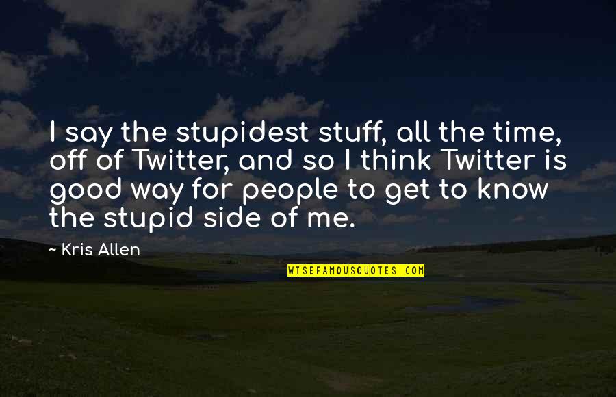 All Time Good Quotes By Kris Allen: I say the stupidest stuff, all the time,