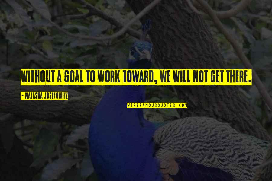 All Time Great Inspirational Quotes By Natasha Josefowitz: Without a goal to work toward, we will