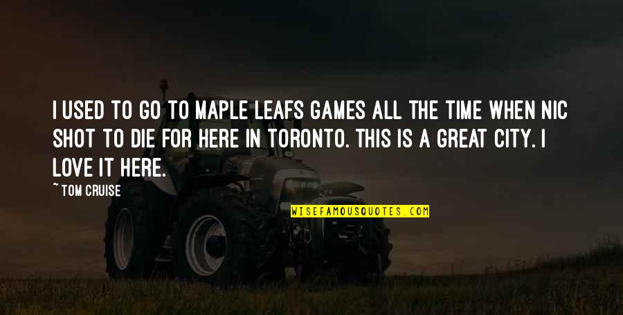 All Time Great Love Quotes By Tom Cruise: I used to go to Maple Leafs games