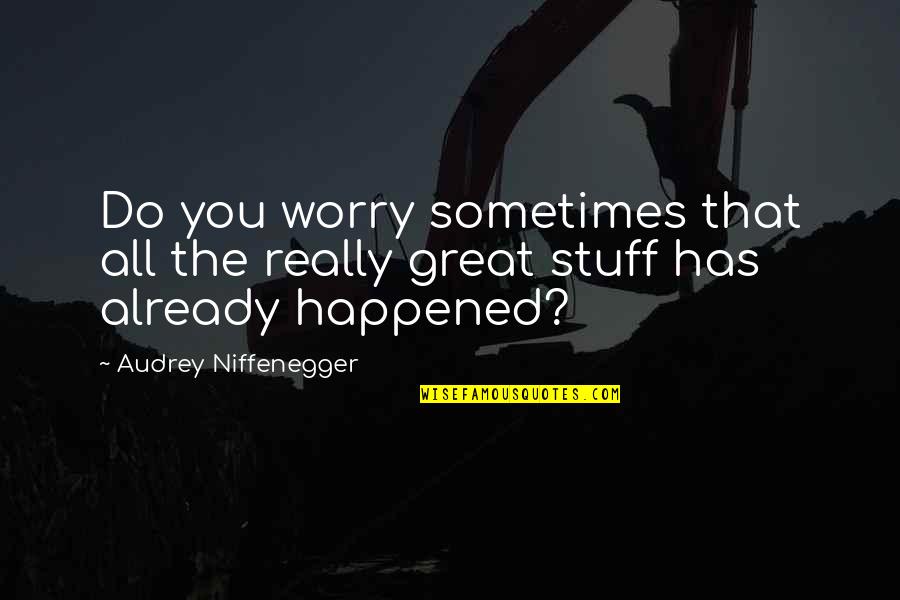All Time Great Quotes By Audrey Niffenegger: Do you worry sometimes that all the really