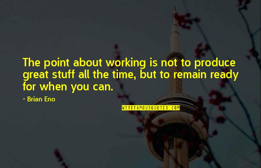 All Time Great Quotes By Brian Eno: The point about working is not to produce