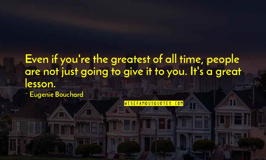 All Time Great Quotes By Eugenie Bouchard: Even if you're the greatest of all time,