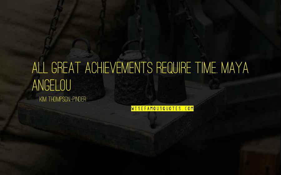 All Time Great Quotes By Kim Thompson-Pinder: All great achievements require time. Maya Angelou