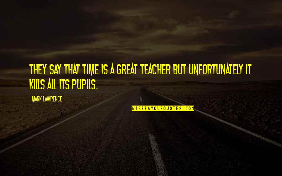 All Time Great Quotes By Mark Lawrence: They say that time is a great teacher