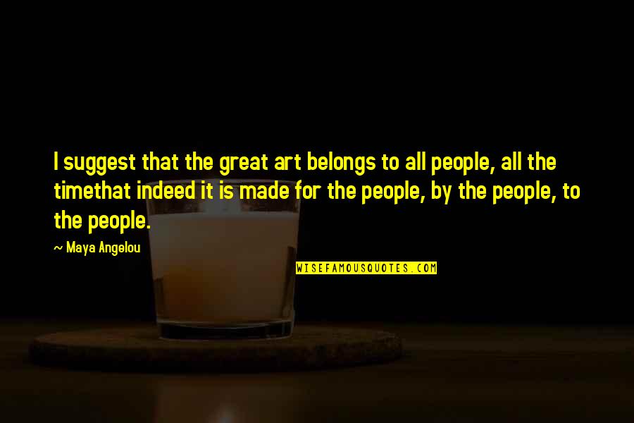 All Time Great Quotes By Maya Angelou: I suggest that the great art belongs to