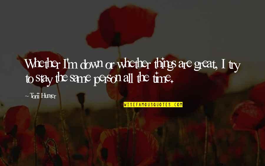 All Time Great Quotes By Torii Hunter: Whether I'm down or whether things are great,