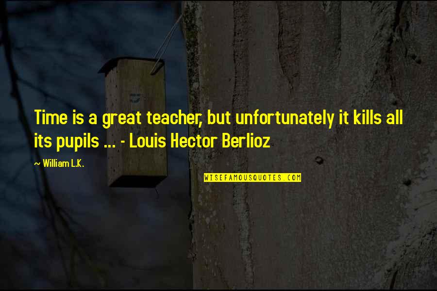 All Time Great Quotes By William L.K.: Time is a great teacher, but unfortunately it