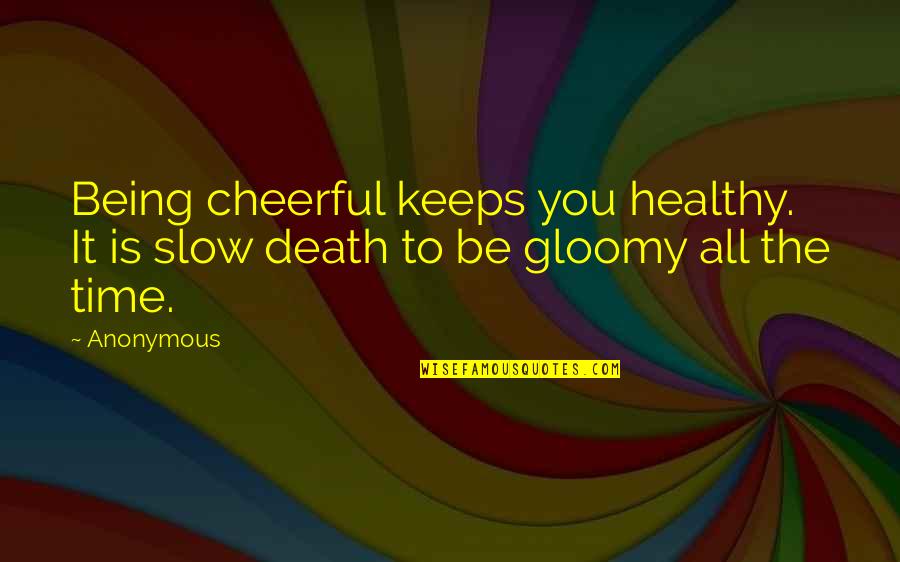 All Time Inspirational Quotes By Anonymous: Being cheerful keeps you healthy. It is slow