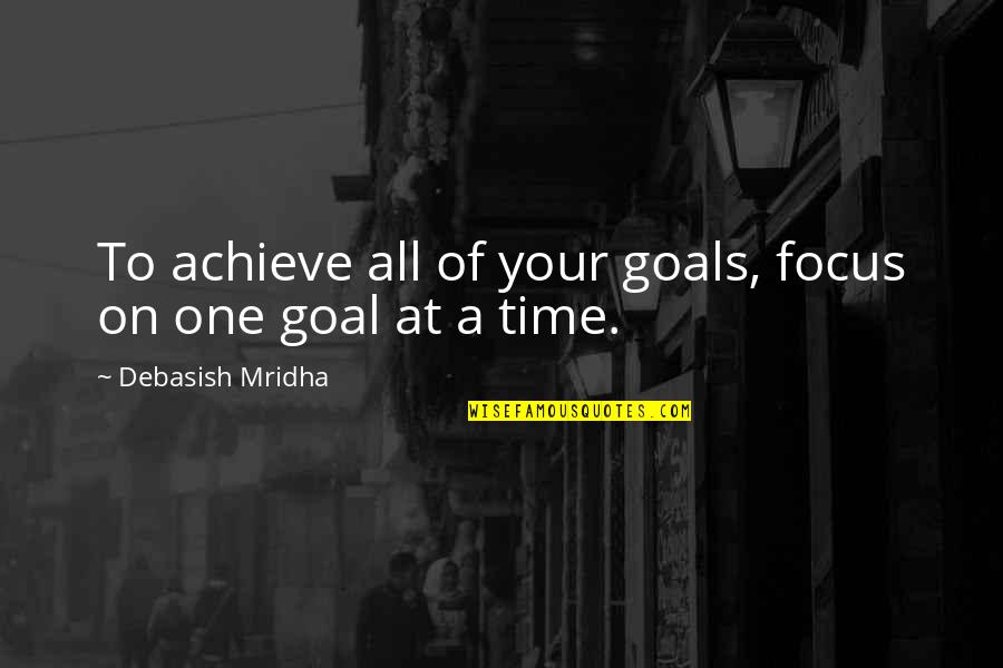 All Time Inspirational Quotes By Debasish Mridha: To achieve all of your goals, focus on