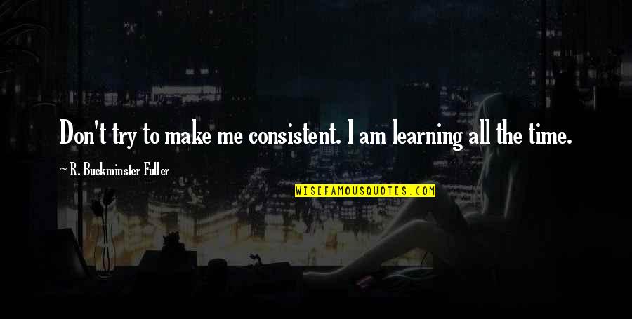 All Time Inspirational Quotes By R. Buckminster Fuller: Don't try to make me consistent. I am