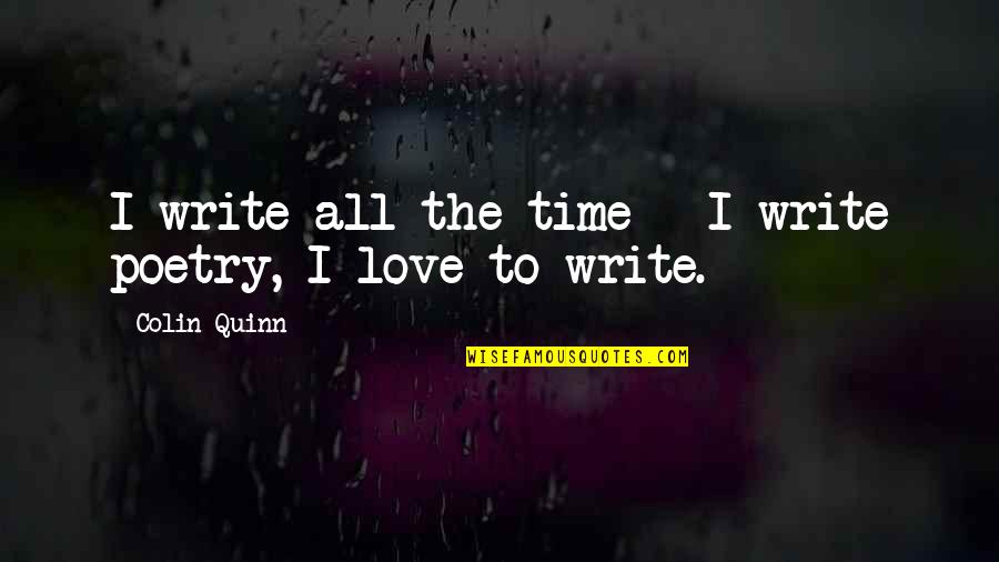 All Time Love Quotes By Colin Quinn: I write all the time - I write