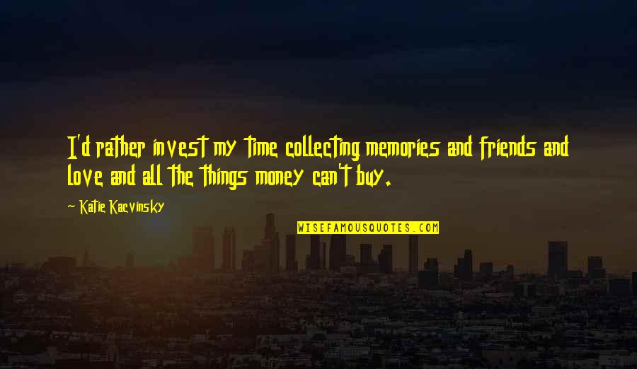All Time Love Quotes By Katie Kacvinsky: I'd rather invest my time collecting memories and