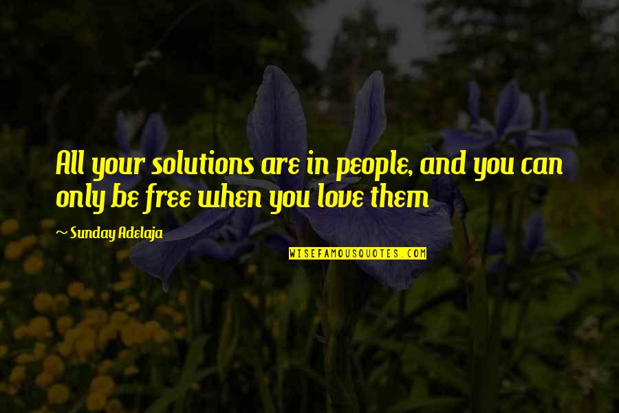 All Time Love Quotes By Sunday Adelaja: All your solutions are in people, and you