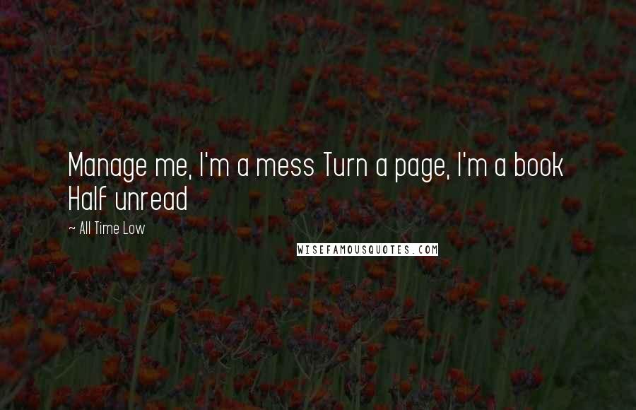 All Time Low quotes: Manage me, I'm a mess Turn a page, I'm a book Half unread