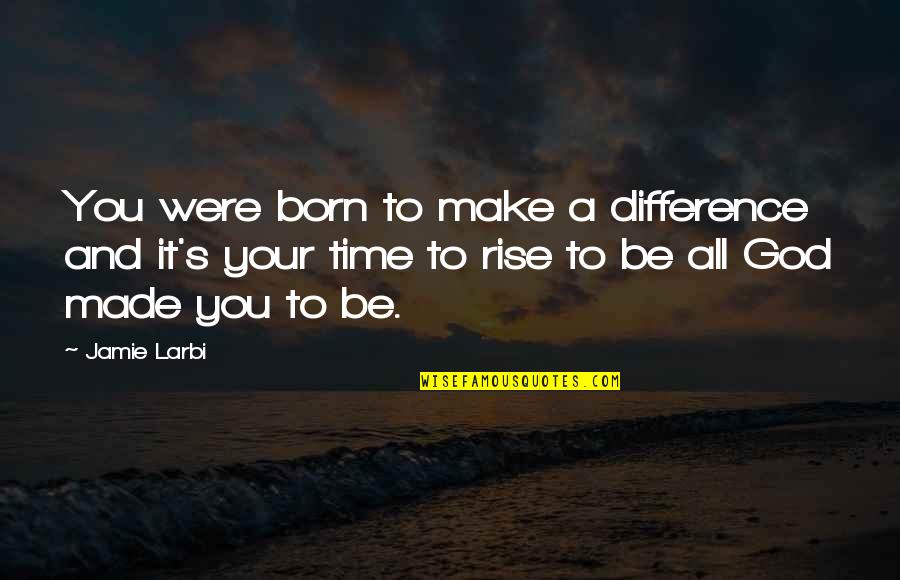 All Time Motivational Quotes By Jamie Larbi: You were born to make a difference and