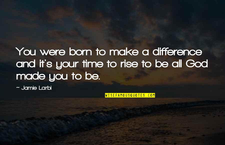 All Time Motivational Quotes By Jamie Larbi: You were born to make a difference and All Time Motivational Quotes By Jamie Larbi: You were born to make a difference and
